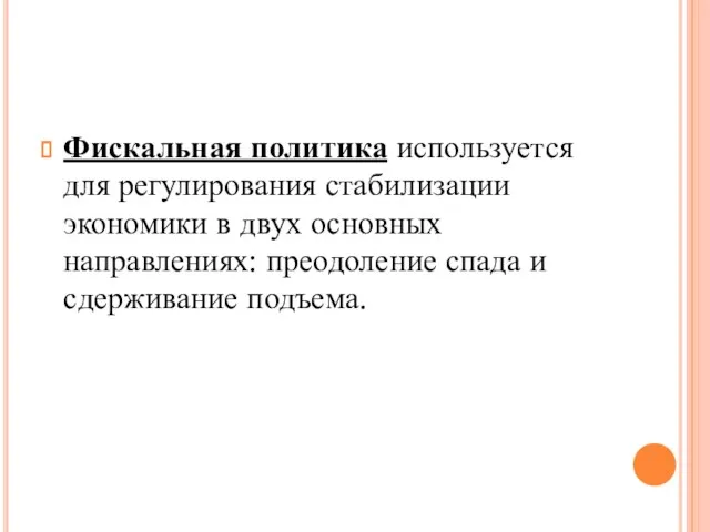 Фискальная политика используется для регулирования стабилизации экономики в двух основных направлениях: преодоление спада и сдерживание подъема.