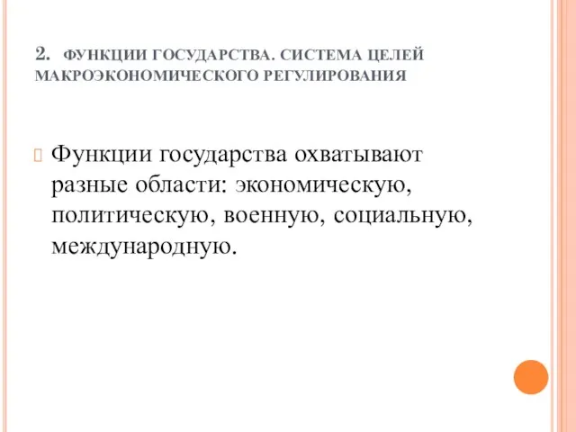 2. ФУНКЦИИ ГОСУДАРСТВА. СИСТЕМА ЦЕЛЕЙ МАКРОЭКОНОМИЧЕСКОГО РЕГУЛИРОВАНИЯ Функции государства охватывают разные