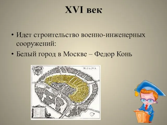 XVI век Идет строительство военно-инженерных сооружений: Белый город в Москве – Федор Конь