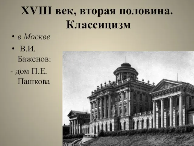 XVIII век, вторая половина. Классицизм в Москве В.И. Баженов: - дом П.Е. Пашкова