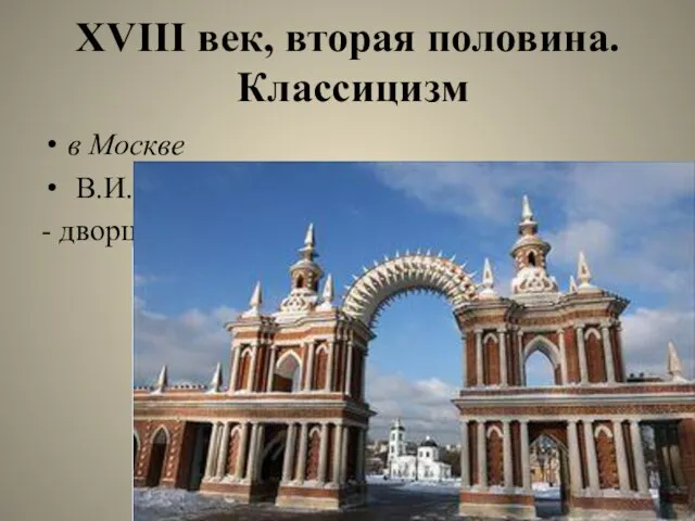 XVIII век, вторая половина. Классицизм в Москве В.И. Баженов: - дворцово-парковый ансамбль в Царицыне