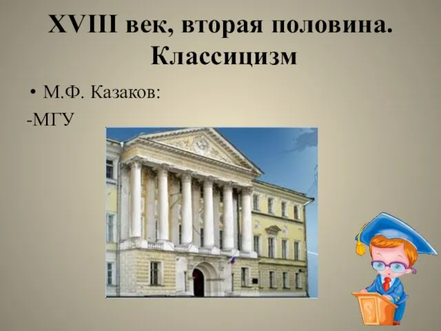 XVIII век, вторая половина. Классицизм М.Ф. Казаков: -МГУ