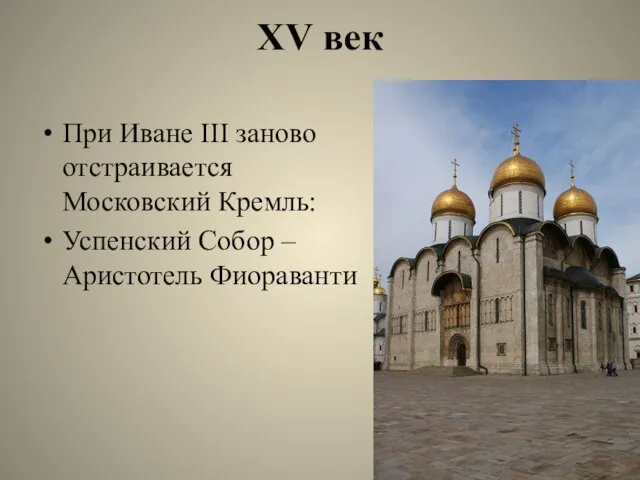XV век При Иване III заново отстраивается Московский Кремль: Успенский Собор – Аристотель Фиораванти