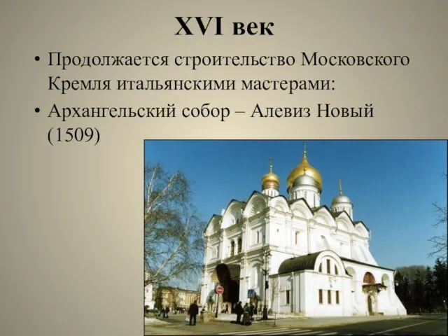XVI век Продолжается строительство Московского Кремля итальянскими мастерами: Архангельский собор – Алевиз Новый (1509)