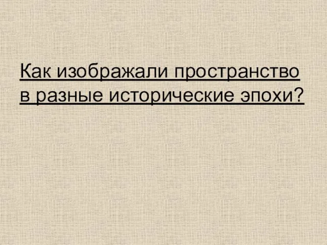 Как изображали пространство в разные исторические эпохи?