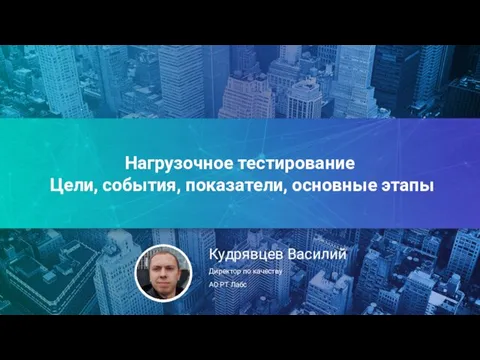 Нагрузочное тестирование Цели, события, показатели, основные этапы Кудрявцев Василий Директор по качеству АО РТ Лабс .