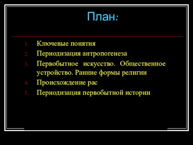 План: Ключевые понятия Периодизация антропогенеза Первобытное искусство. Общественное устройство. Ранние формы