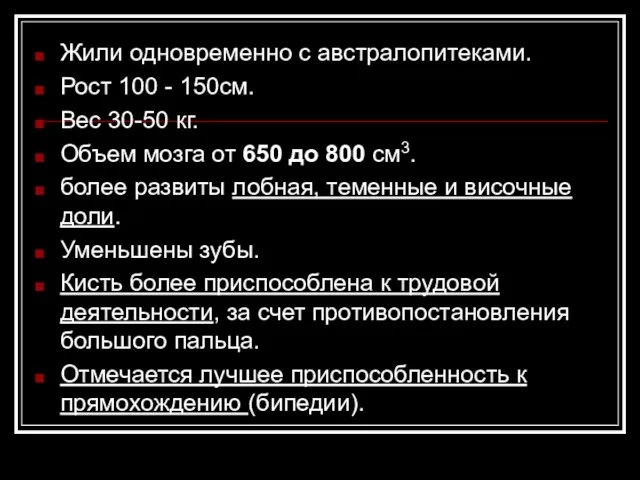 Жили одновременно с австралопитеками. Рост 100 - 150см. Вес 30-50 кг.