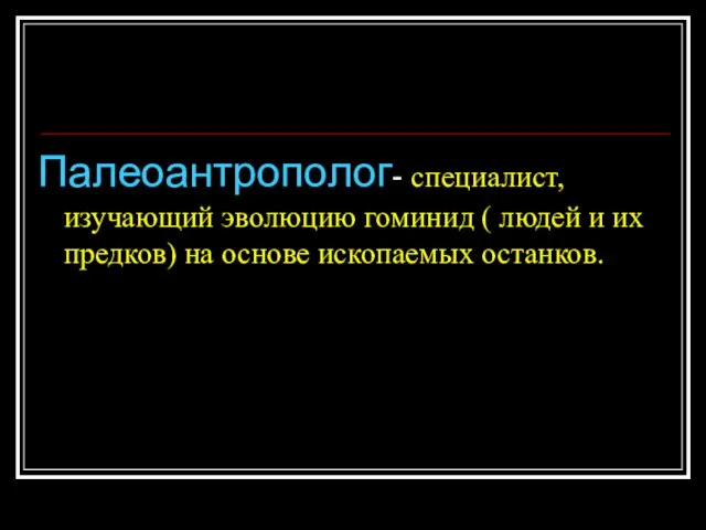 Палеоантрополог- специалист, изучающий эволюцию гоминид ( людей и их предков) на основе ископаемых останков.