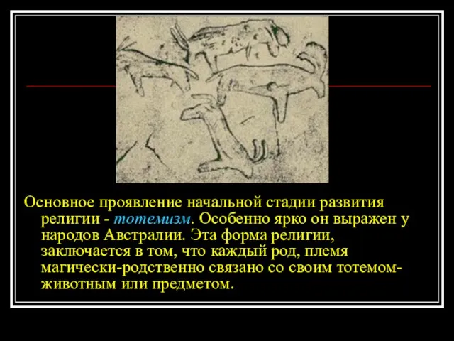 Основное проявление начальной стадии развития религии - тотемизм. Особенно ярко он