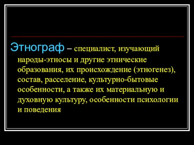 Этнограф – специалист, изучающий народы-этносы и другие этнические образования, их происхождение