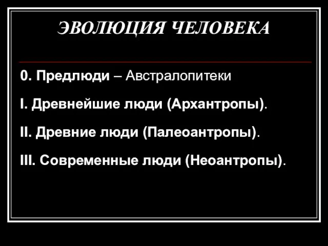 ЭВОЛЮЦИЯ ЧЕЛОВЕКА 0. Предлюди – Австралопитеки I. Древнейшие люди (Архантропы). II.