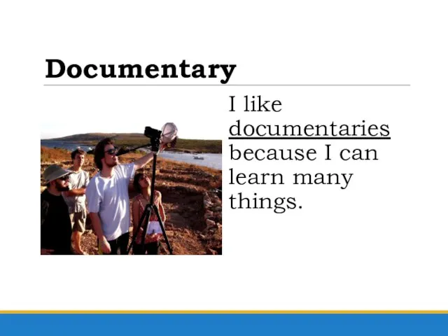 Documentary I like documentaries because I can learn many things.