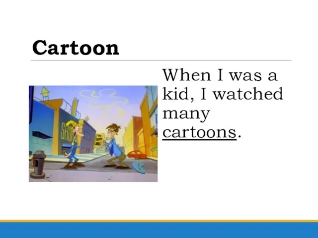 Cartoon When I was a kid, I watched many cartoons.