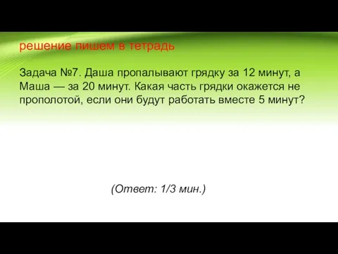 решение пишем в тетрадь Задача №7. Даша пропалывают грядку за 12