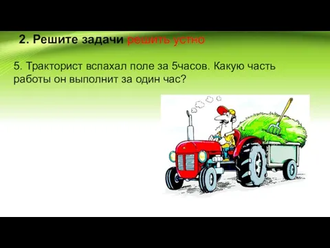 2. Решите задачи решить устно 5. Тракторист вспахал поле за 5часов.