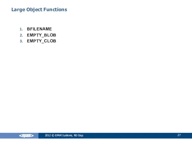 2012 © EPAM Systems, RD Dep. Large Object Functions BFILENAME EMPTY_BLOB EMPTY_CLOB