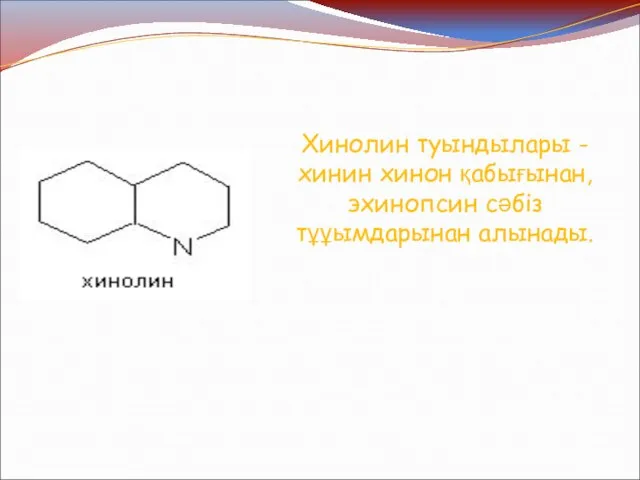 Хинолин туындылары - хинин хинон қабығынан, эхинопсин сәбіз тұұымдарынан алынады.