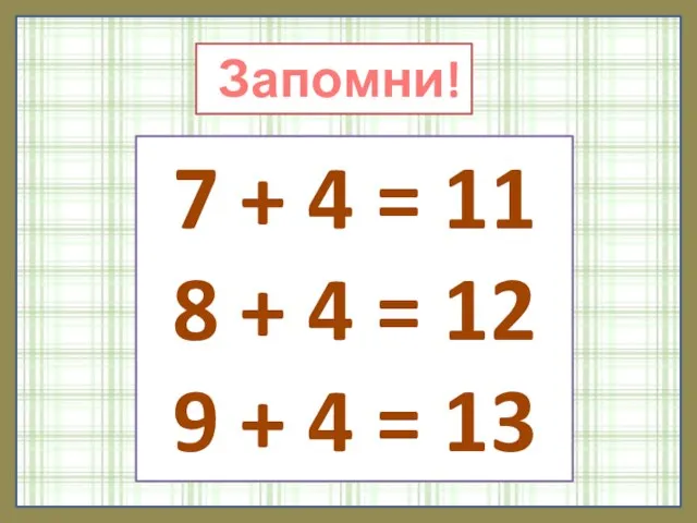 Запомни! 7 + 4 = 11 8 + 4 = 12 9 + 4 = 13