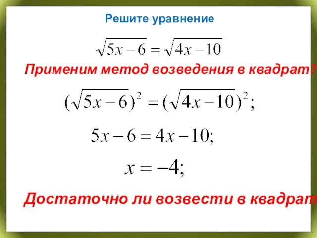 Решите уравнение Применим метод возведения в квадрат? Достаточно ли возвести в квадрат?