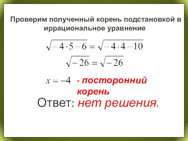 Проверим полученный корень подстановкой в иррациональное уравнение - посторонний корень Ответ: нет решения.