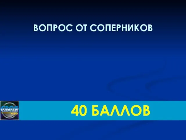 ВОПРОС ОТ СОПЕРНИКОВ 40 БАЛЛОВ