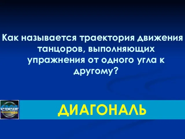 Как называется траектория движения танцоров, выполняющих упражнения от одного угла к другому? ДИАГОНАЛЬ