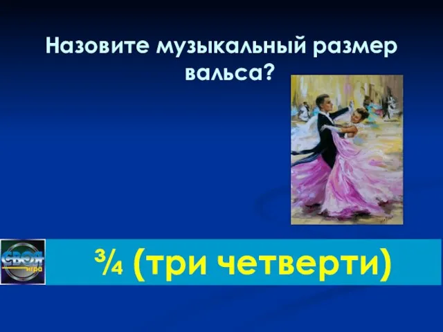 Назовите музыкальный размер вальса? ¾ (три четверти)