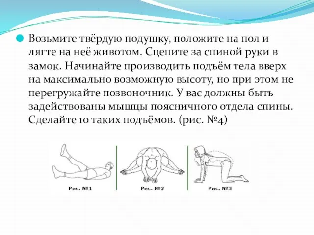 Возьмите твёрдую подушку, положите на пол и лягте на неё животом.