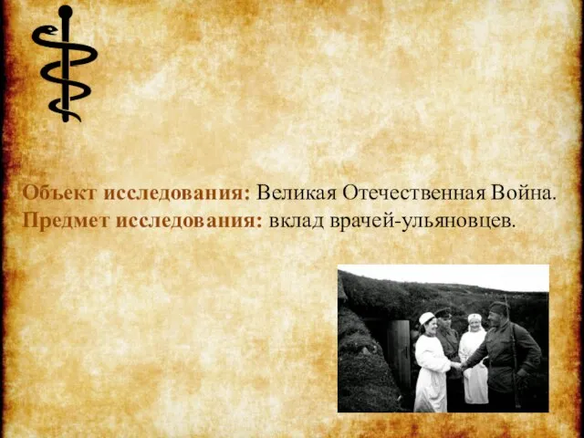 Объект исследования: Великая Отечественная Война. Предмет исследования: вклад врачей-ульяновцев.