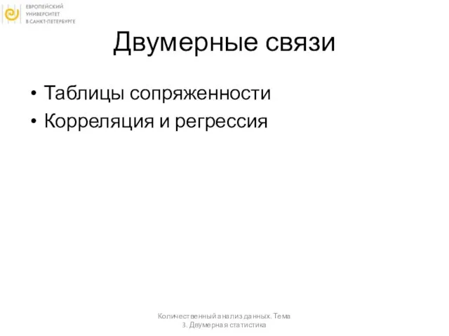 Двумерные связи Таблицы сопряженности Корреляция и регрессия Количественный анализ данных. Тема 3. Двумерная статистика