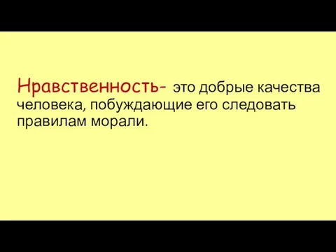 Нравственность- это добрые качества человека, побуждающие его следовать правилам морали.