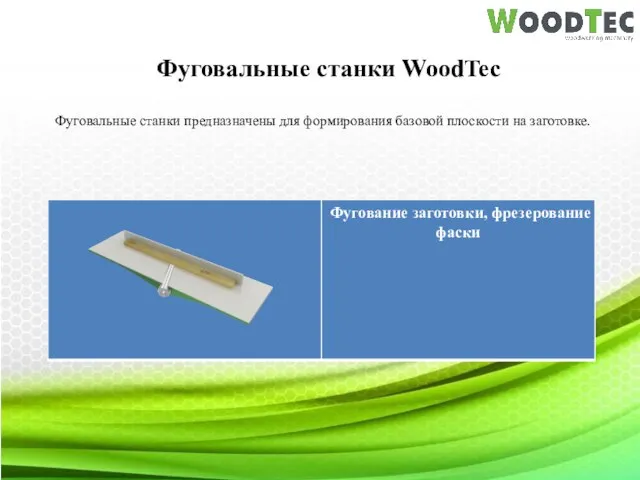 Фуговальные станки WoodTec Фуговальные станки предназначены для формирования базовой плоскости на заготовке.