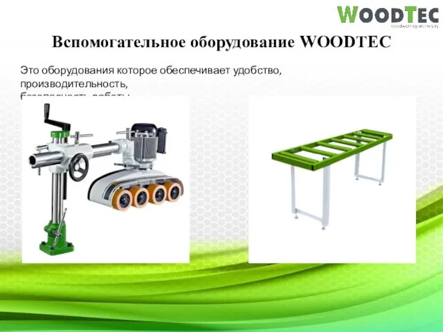Вспомогательное оборудование WOODTEC Это оборудования которое обеспечивает удобство, производительность, безопасность работы.