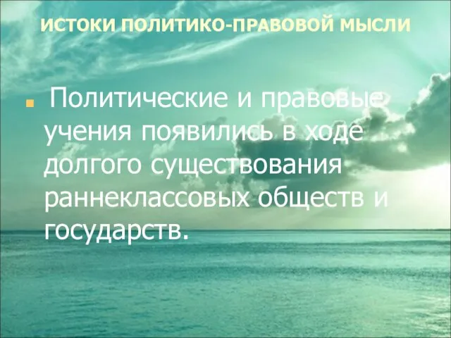 ИСТОКИ ПОЛИТИКО-ПРАВОВОЙ МЫСЛИ Политические и правовые учения появились в ходе долгого существования раннеклассовых обществ и государств.