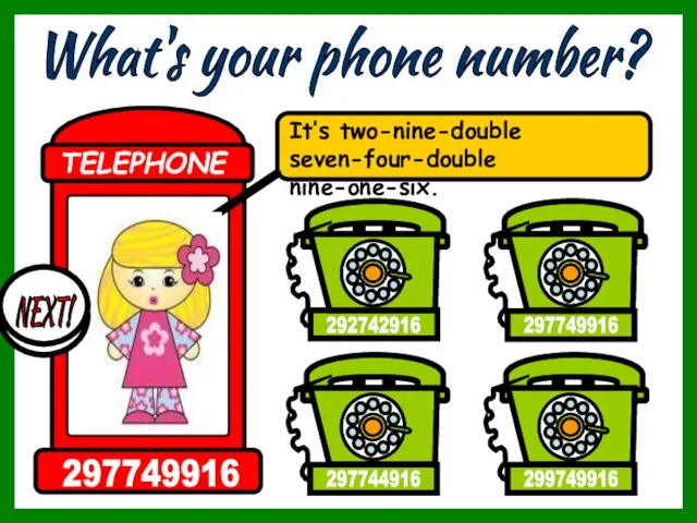 What's your phone number? It’s two-nine-double seven-four-double nine-one-six. 299749916 297744916 297749916 292742916 TELEPHONE 297749916