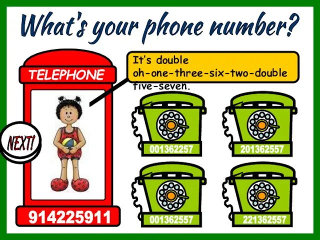 What's your phone number? It’s double oh-one-three-six-two-double five-seven. 221362557 201362557 001362557 001362257 TELEPHONE 914225911