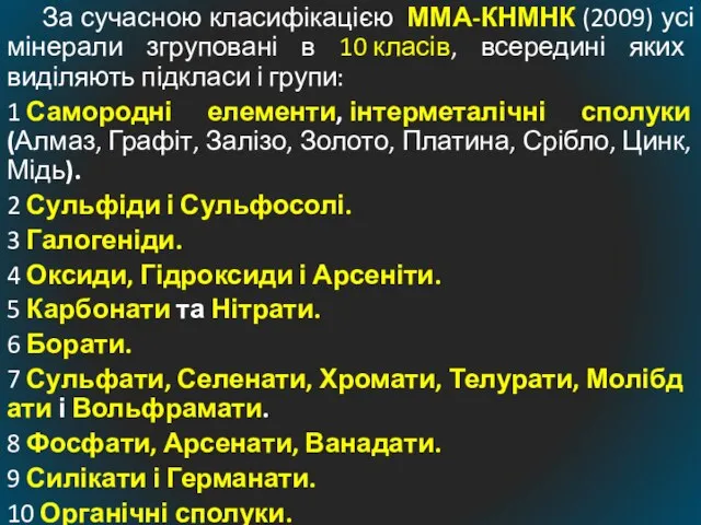 За сучасною класифікацією ММА-КНМНК (2009) усі мінерали згруповані в 10 класів,