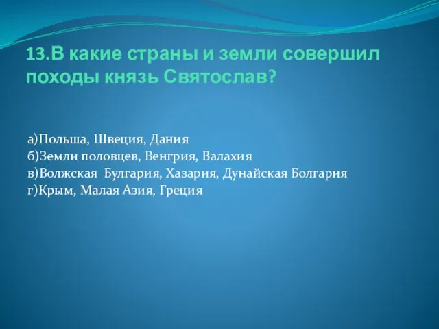 13.В какие страны и земли совершил походы князь Святослав? а)Польша, Швеция,