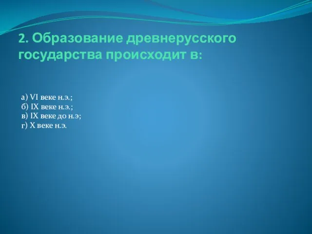 2. Образование древнерусского государства происходит в: а) VI веке н.э.; б)