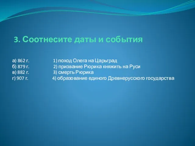 3. Соотнесите даты и события а) 862 г. 1) поход Олега