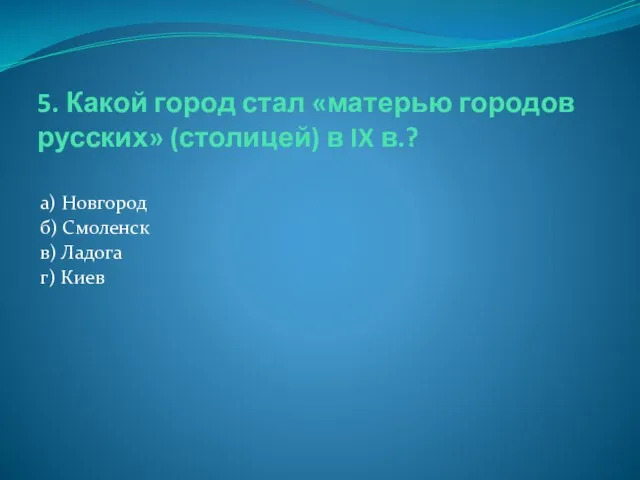 5. Какой город стал «матерью городов русских» (столицей) в IX в.?