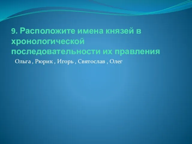 9. Расположите имена князей в хронологической последовательности их правления Ольга ,