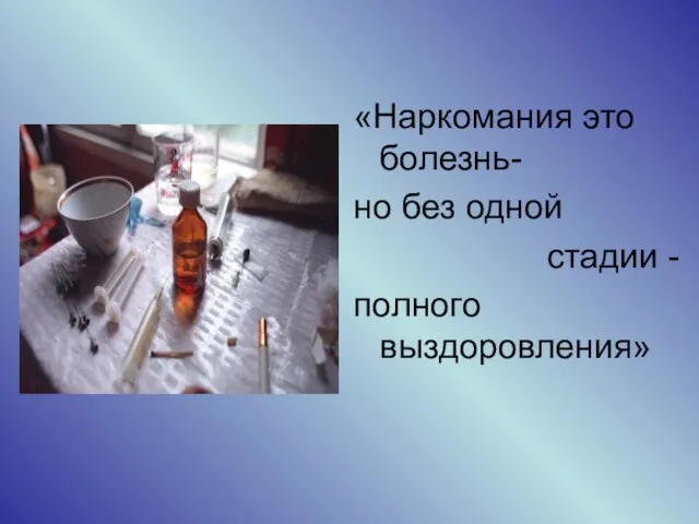 «Наркомания это болезнь- но без одной стадии - полного выздоровления»