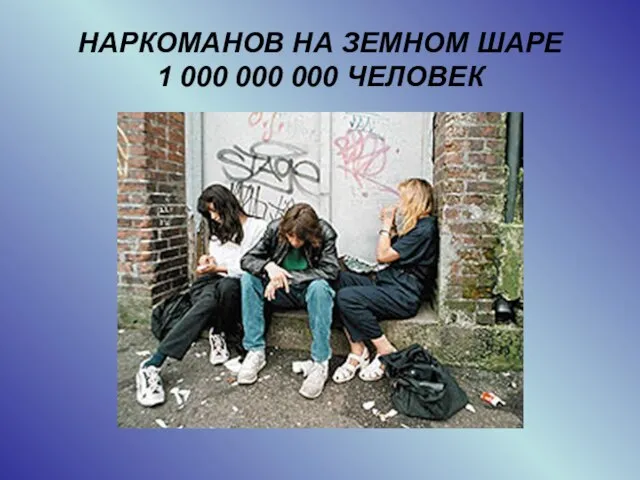 НАРКОМАНОВ НА ЗЕМНОМ ШАРЕ 1 000 000 000 ЧЕЛОВЕК