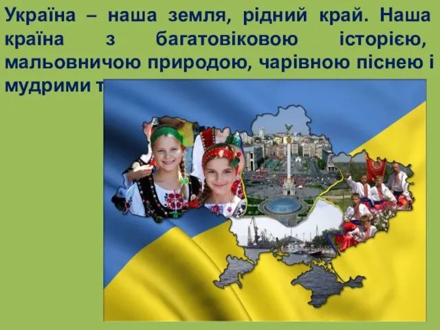 Україна – наша земля, рідний край. Наша країна з багатовіковою історією,