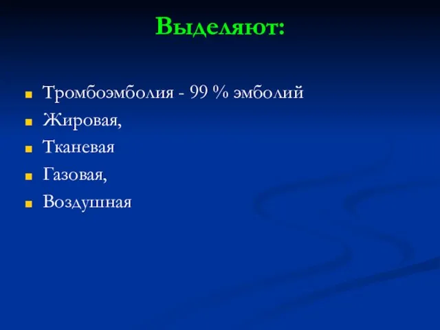 Выделяют: Тромбоэмболия - 99 % эмболий Жировая, Тканевая Газовая, Воздушная