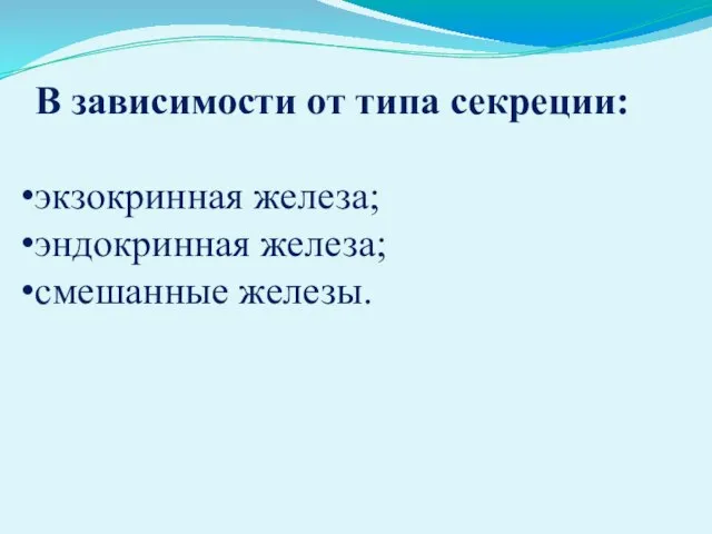 В зависимости от типа секреции: экзокринная железа; эндокринная железа; смешанные железы.