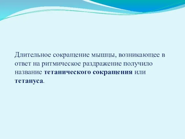 Длительное сокращение мышцы, возникающее в ответ на ритмическое раздражение получило название тетанического сокращения или тетануса.