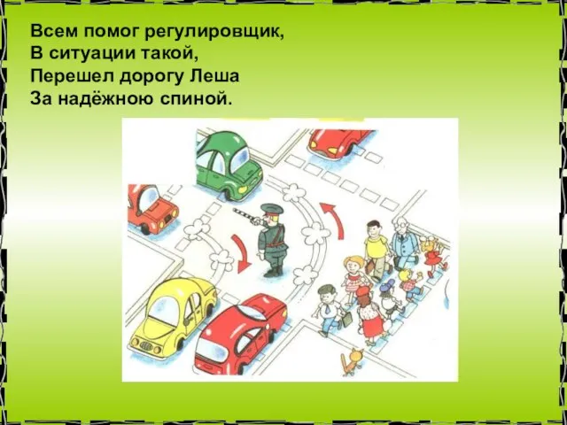 Всем помог регулировщик, В ситуации такой, Перешел дорогу Леша За надёжною спиной.